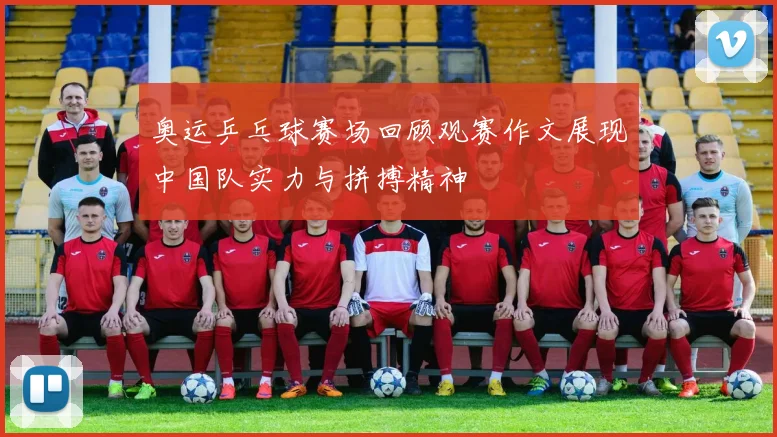 奥运乒乓球赛场回顾观赛作文展现中国队实力与拼搏精神