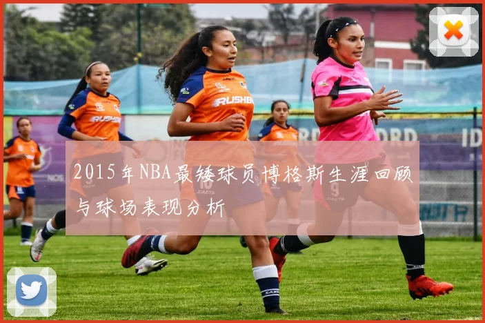 2015年NBA最矮球员博格斯生涯回顾与球场表现分析