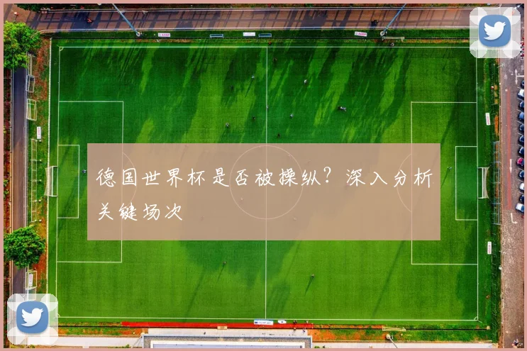 德国世界杯是否被操纵？深入分析关键场次