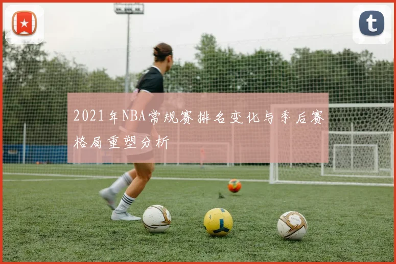2021年NBA常规赛排名变化与季后赛格局重塑分析